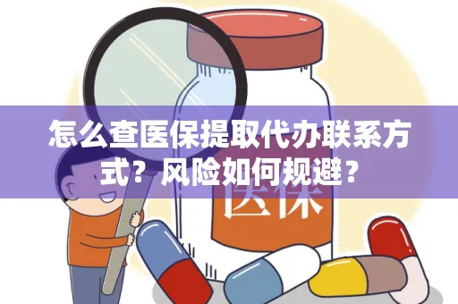 怎么查医保提取代办联系方式？风险如何规避？
